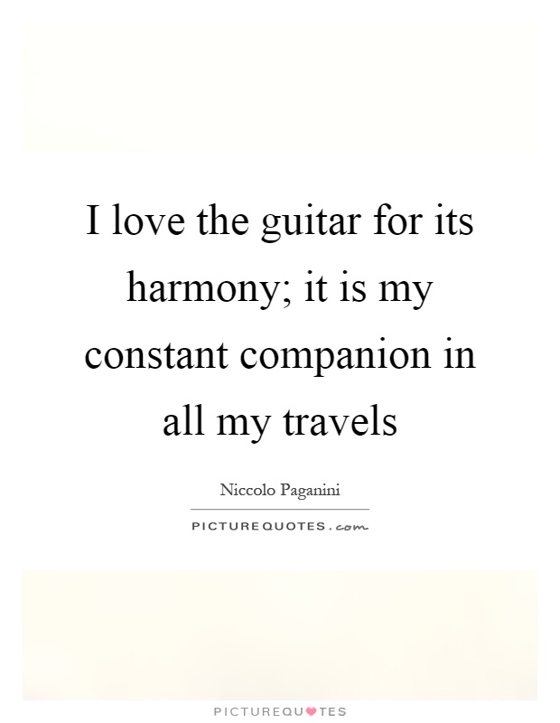 I love the guitar for its harmony; it is my constant companion in all my travels Picture Quote #1
