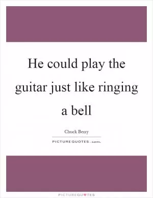 He could play the guitar just like ringing a bell Picture Quote #1
