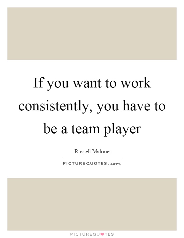If you want to work consistently, you have to be a team player Picture Quote #1