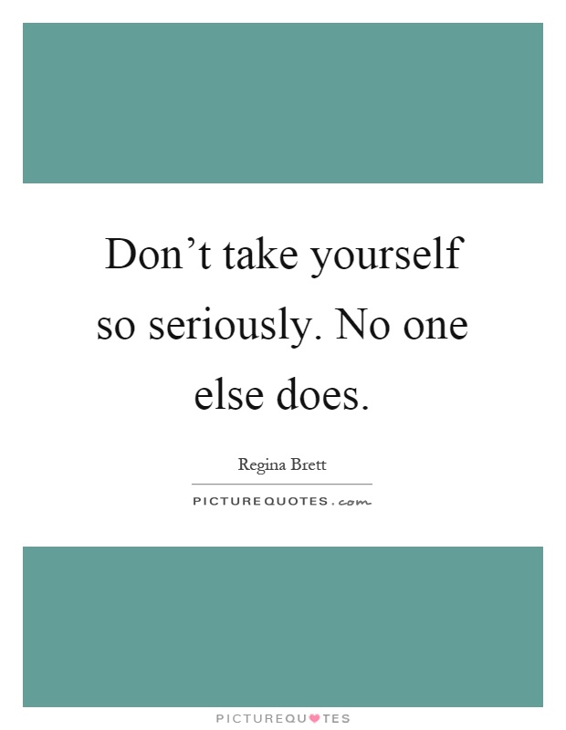 Don't take yourself so seriously. No one else does Picture Quote #1