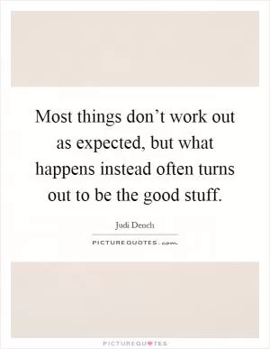 Most things don’t work out as expected, but what happens instead often turns out to be the good stuff Picture Quote #1