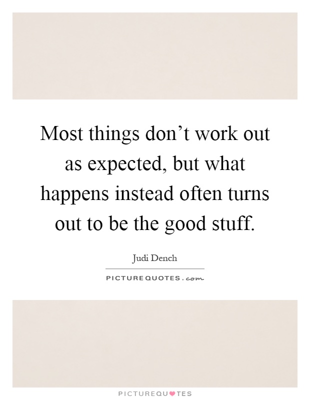 Most things don't work out as expected, but what happens instead often turns out to be the good stuff Picture Quote #1
