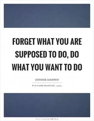 Forget what you are supposed to do, do what you want to do Picture Quote #1