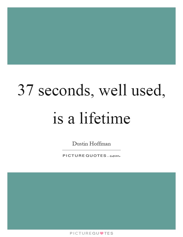 37 seconds, well used, is a lifetime Picture Quote #1
