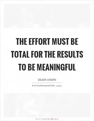 The effort must be total for the results to be meaningful Picture Quote #1
