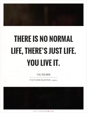 There is no normal life, there’s just life. You live it Picture Quote #1