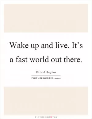 Wake up and live. It’s a fast world out there Picture Quote #1