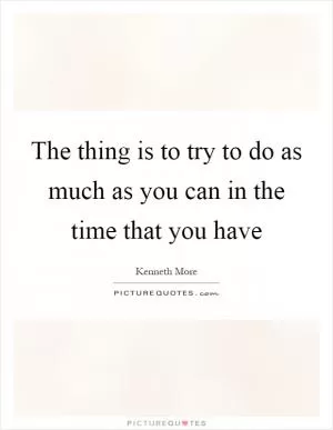 The thing is to try to do as much as you can in the time that you have Picture Quote #1