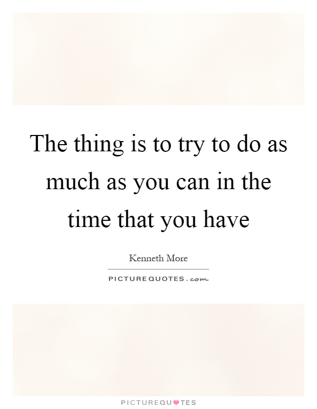 The thing is to try to do as much as you can in the time that you have Picture Quote #1