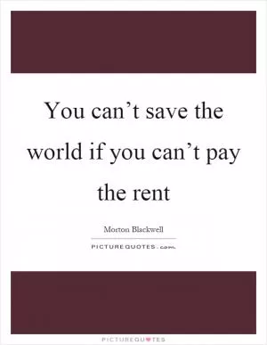 You can’t save the world if you can’t pay the rent Picture Quote #1