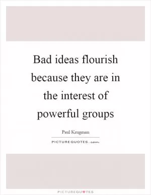 Bad ideas flourish because they are in the interest of powerful groups Picture Quote #1