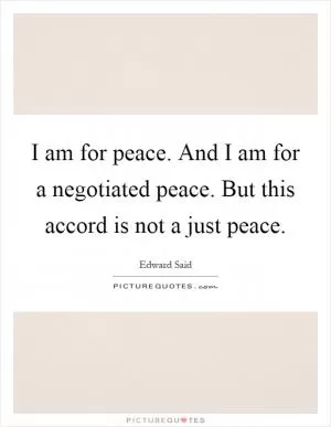 I am for peace. And I am for a negotiated peace. But this accord is not a just peace Picture Quote #1