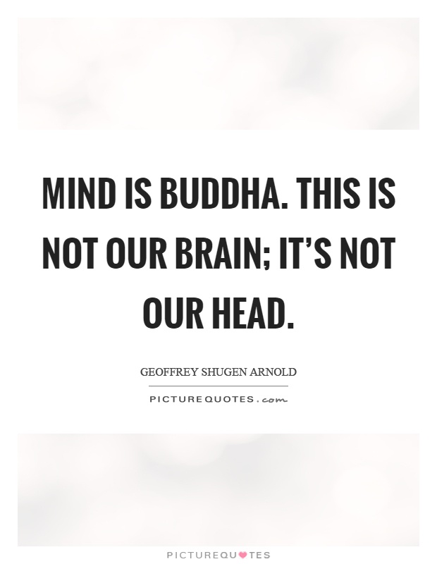 Mind is buddha. This is not our brain; it's not our head Picture Quote #1