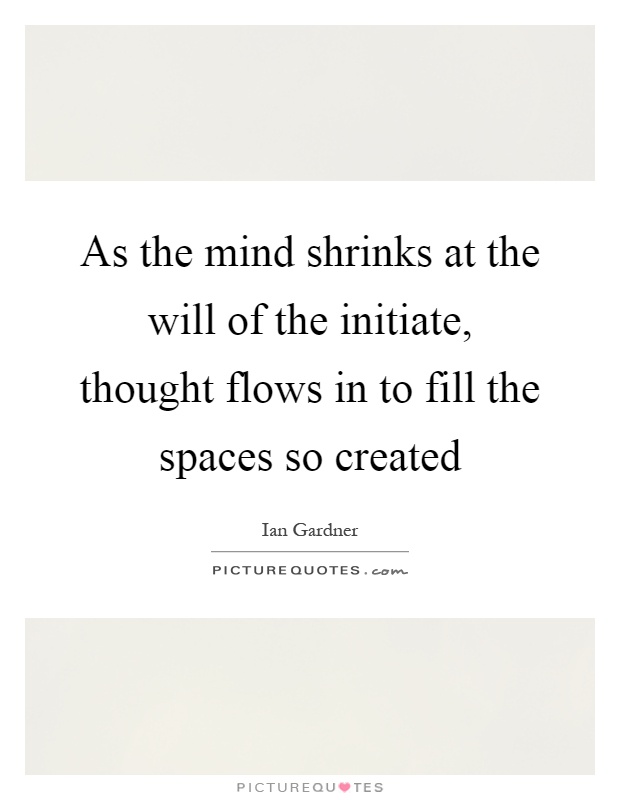 As the mind shrinks at the will of the initiate, thought flows in to fill the spaces so created Picture Quote #1