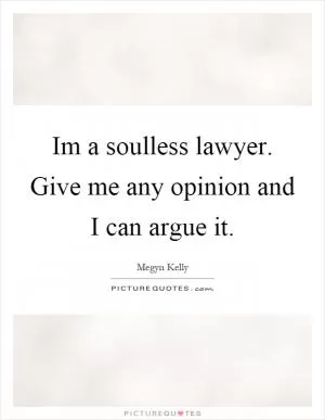 Im a soulless lawyer. Give me any opinion and I can argue it Picture Quote #1