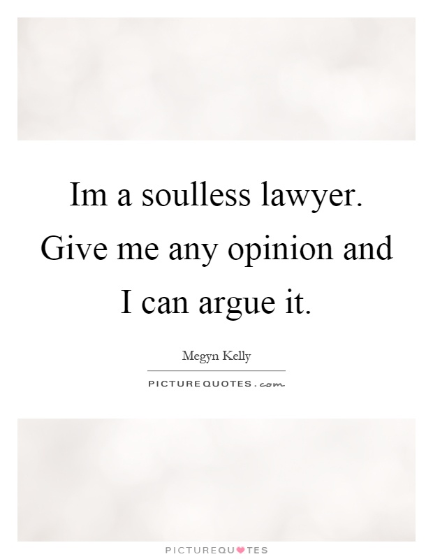 Im a soulless lawyer. Give me any opinion and I can argue it Picture Quote #1