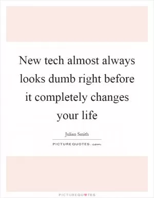 New tech almost always looks dumb right before it completely changes your life Picture Quote #1