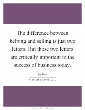 The difference between helping and selling is just two letters. But those two letters are critically important to the success of business today Picture Quote #1