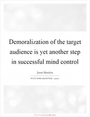 Demoralization of the target audience is yet another step in successful mind control Picture Quote #1
