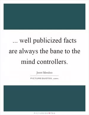 ... well publicized facts are always the bane to the mind controllers Picture Quote #1