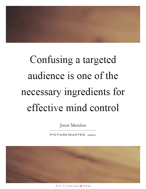 Confusing a targeted audience is one of the necessary ingredients for effective mind control Picture Quote #1