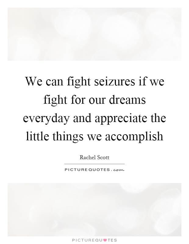 We can fight seizures if we fight for our dreams everyday and appreciate the little things we accomplish Picture Quote #1