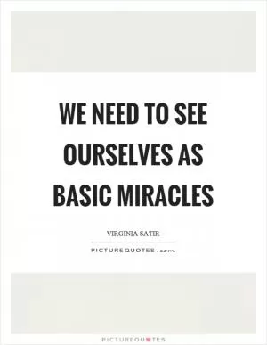 We need to see ourselves as basic miracles Picture Quote #1
