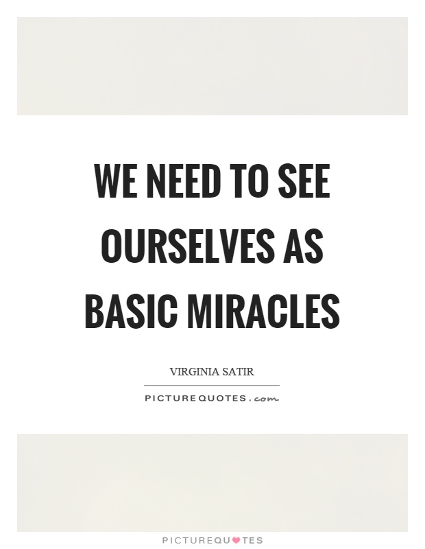 We need to see ourselves as basic miracles Picture Quote #1