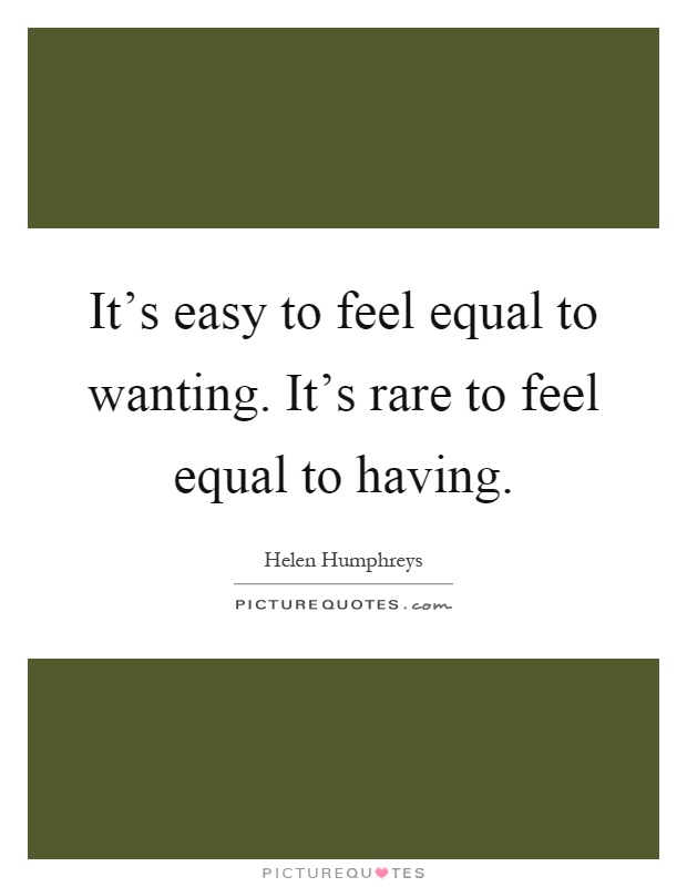 It's easy to feel equal to wanting. It's rare to feel equal to having Picture Quote #1