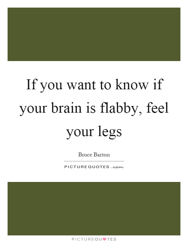 If you want to know if your brain is flabby, feel your legs Picture Quote #1