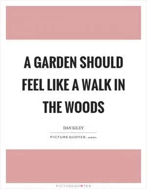 A garden should feel like a walk in the woods Picture Quote #1