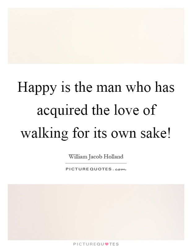 Happy is the man who has acquired the love of walking for its own sake! Picture Quote #1