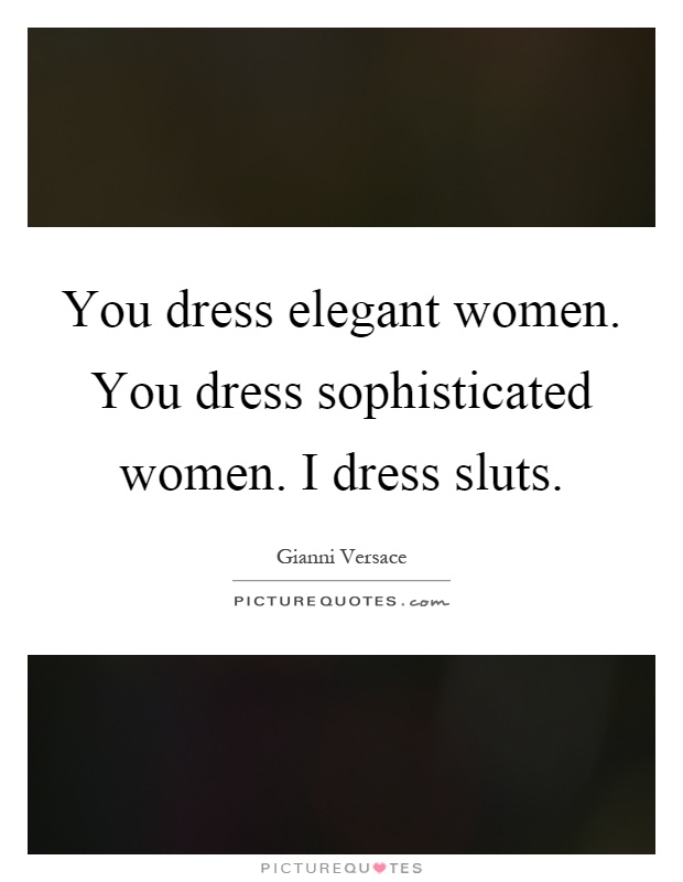 You dress elegant women. You dress sophisticated women. I dress sluts Picture Quote #1