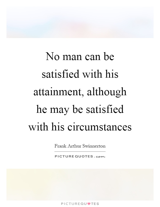 No man can be satisfied with his attainment, although he may be satisfied with his circumstances Picture Quote #1