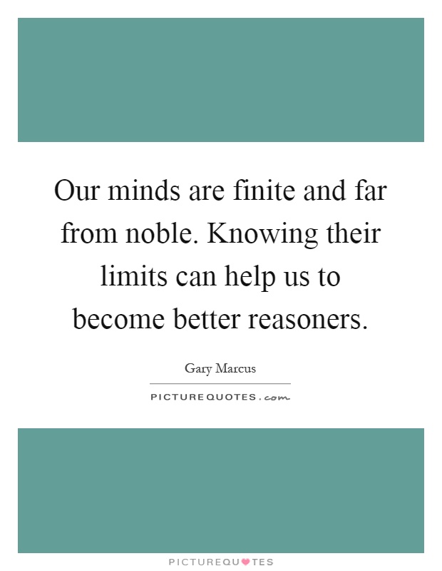 Our minds are finite and far from noble. Knowing their limits can help us to become better reasoners Picture Quote #1