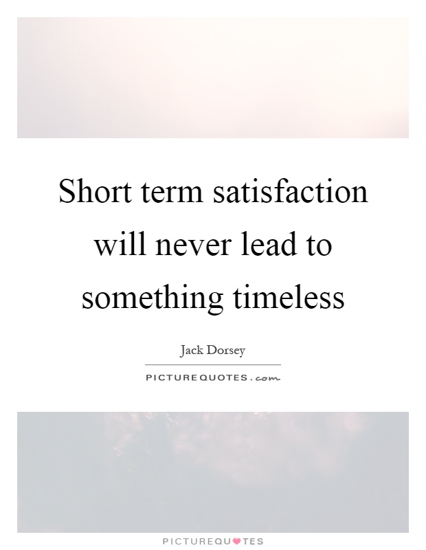 Short term satisfaction will never lead to something timeless Picture Quote #1