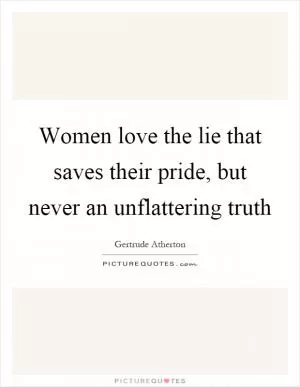 Women love the lie that saves their pride, but never an unflattering truth Picture Quote #1