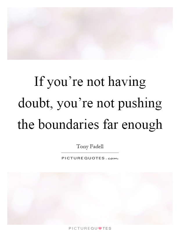 If you're not having doubt, you're not pushing the boundaries far enough Picture Quote #1