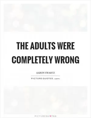 The adults were completely wrong Picture Quote #1