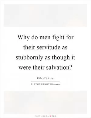 Why do men fight for their servitude as stubbornly as though it were their salvation? Picture Quote #1