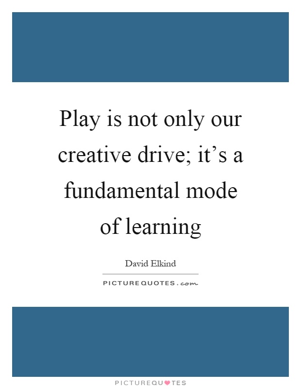 Play is not only our creative drive; it's a fundamental mode of learning Picture Quote #1
