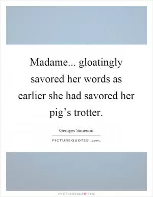Madame... gloatingly savored her words as earlier she had savored her pig’s trotter Picture Quote #1