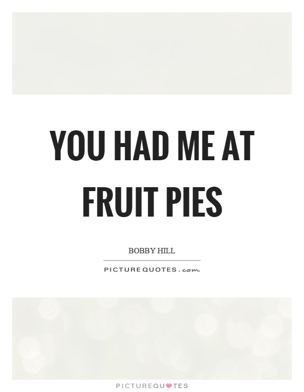 You had me at fruit pies Picture Quote #1