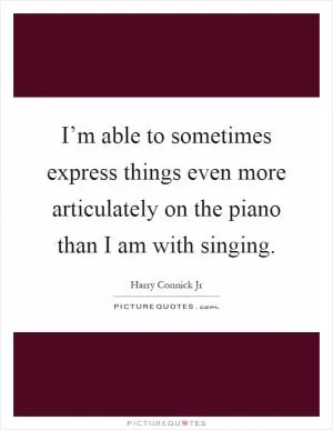 I’m able to sometimes express things even more articulately on the piano than I am with singing Picture Quote #1