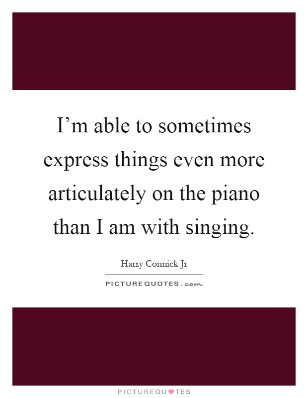 I'm able to sometimes express things even more articulately on the piano than I am with singing Picture Quote #1