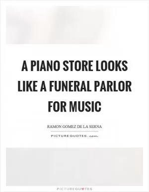 A piano store looks like a funeral parlor for music Picture Quote #1