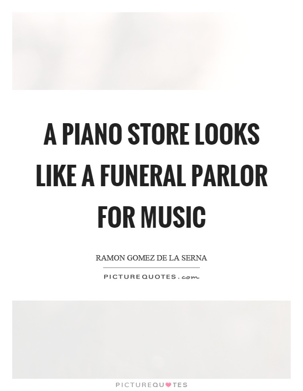 A piano store looks like a funeral parlor for music Picture Quote #1