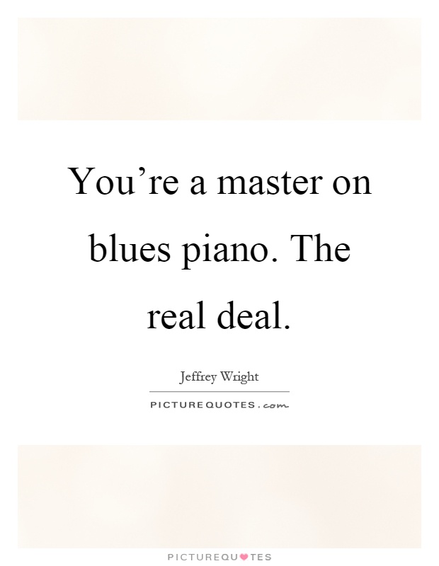 You're a master on blues piano. The real deal Picture Quote #1