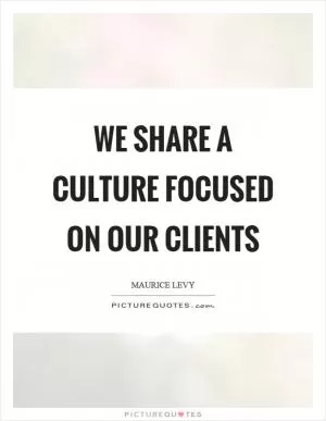 We share a culture focused on our clients Picture Quote #1
