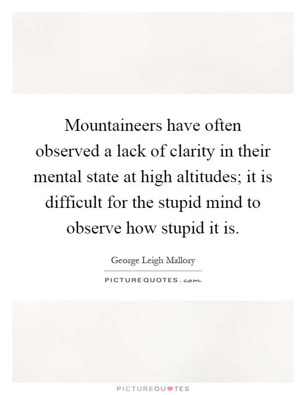 Mountaineers have often observed a lack of clarity in their mental state at high altitudes; it is difficult for the stupid mind to observe how stupid it is Picture Quote #1